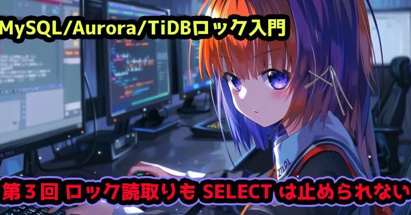 MySQL/Aurora/TiDBロック入門 – 第3回ロック読取りも SELECT は止め